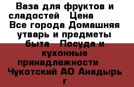 Ваза для фруктов и сладостей › Цена ­ 300 - Все города Домашняя утварь и предметы быта » Посуда и кухонные принадлежности   . Чукотский АО,Анадырь г.